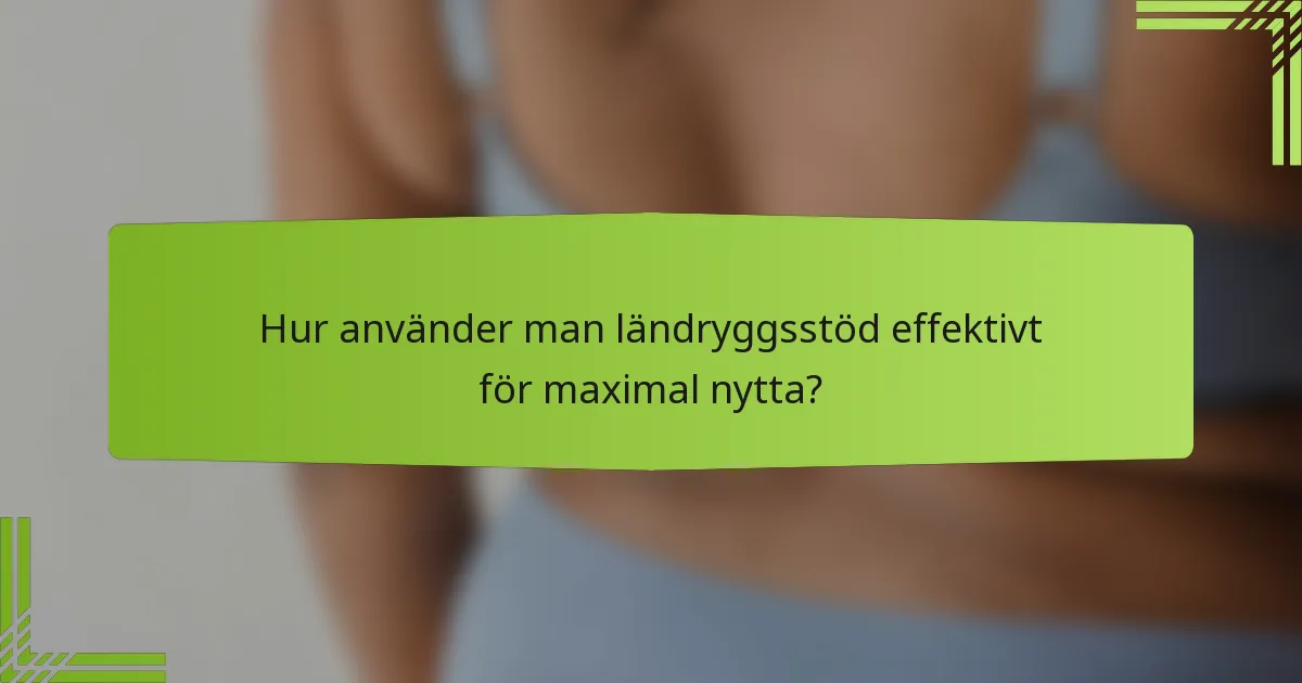 Hur använder man ländryggsstöd effektivt för maximal nytta?