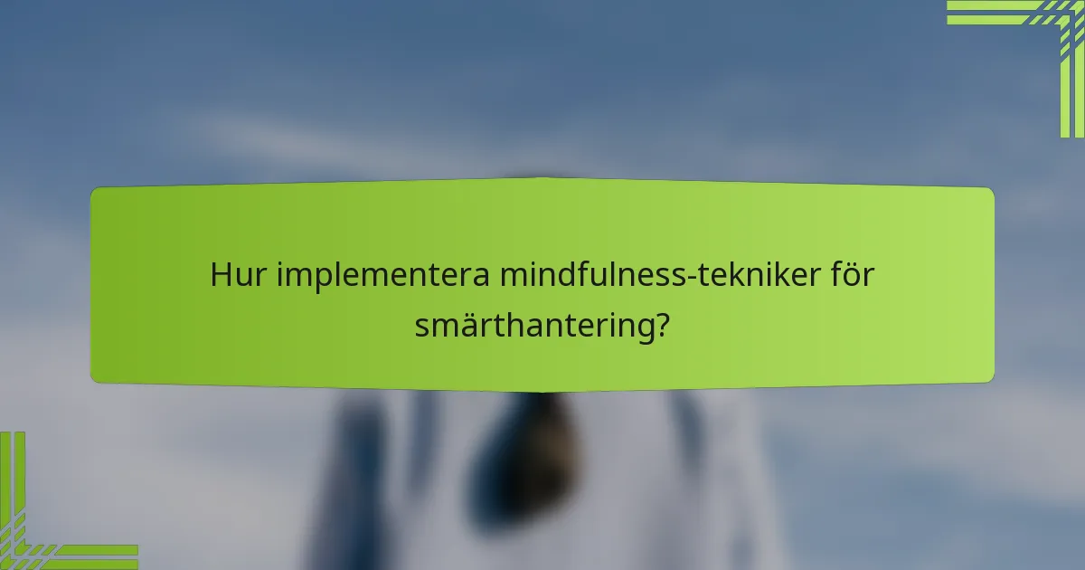 Hur implementera mindfulness-tekniker för smärthantering?