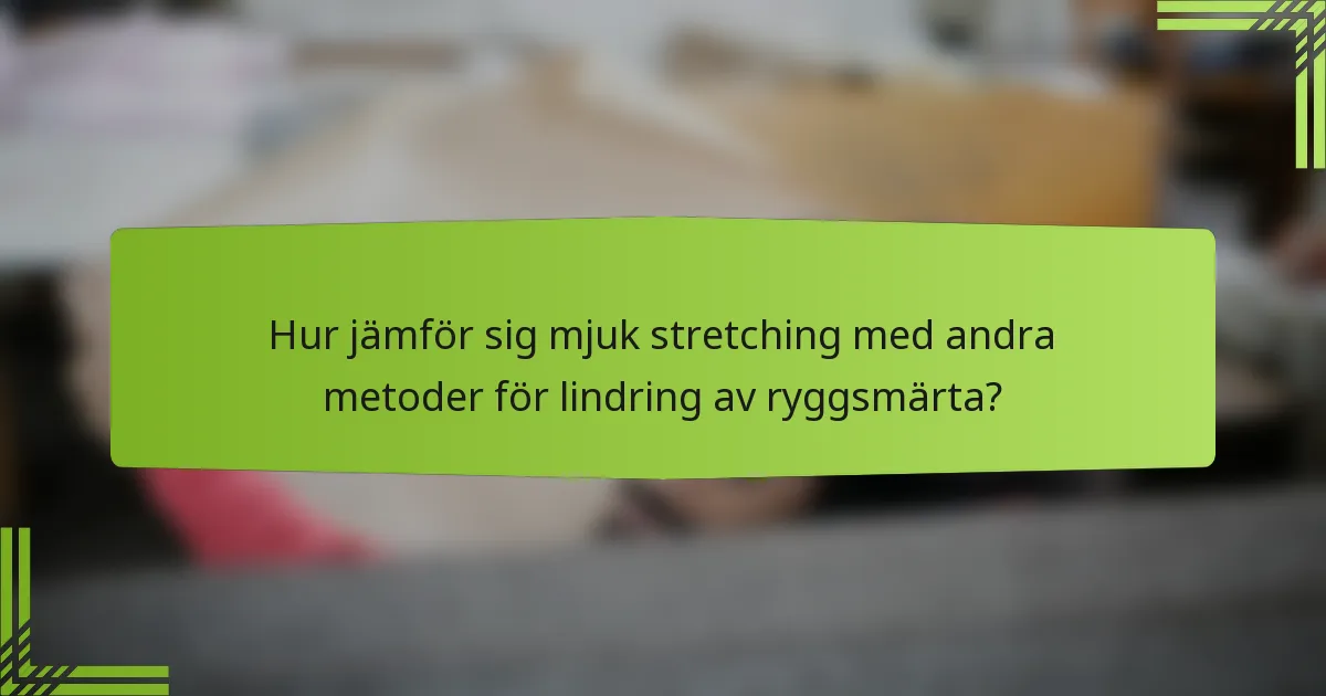 Hur jämför sig mjuk stretching med andra metoder för lindring av ryggsmärta?