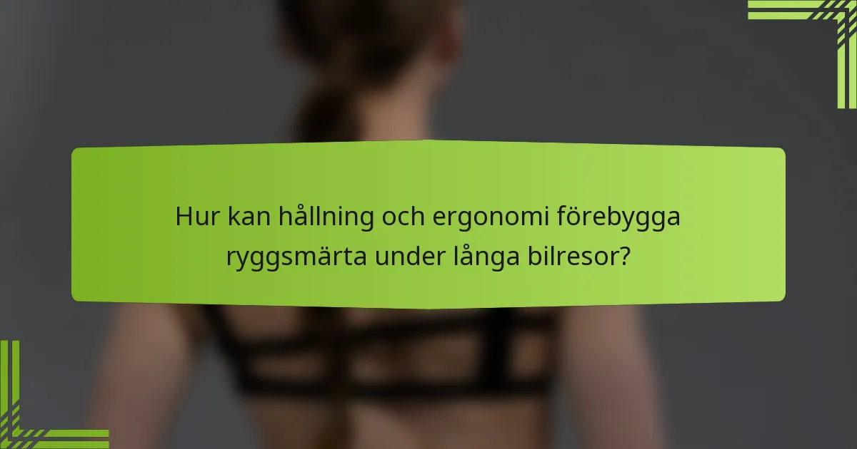 Hur kan hållning och ergonomi förebygga ryggsmärta under långa bilresor?