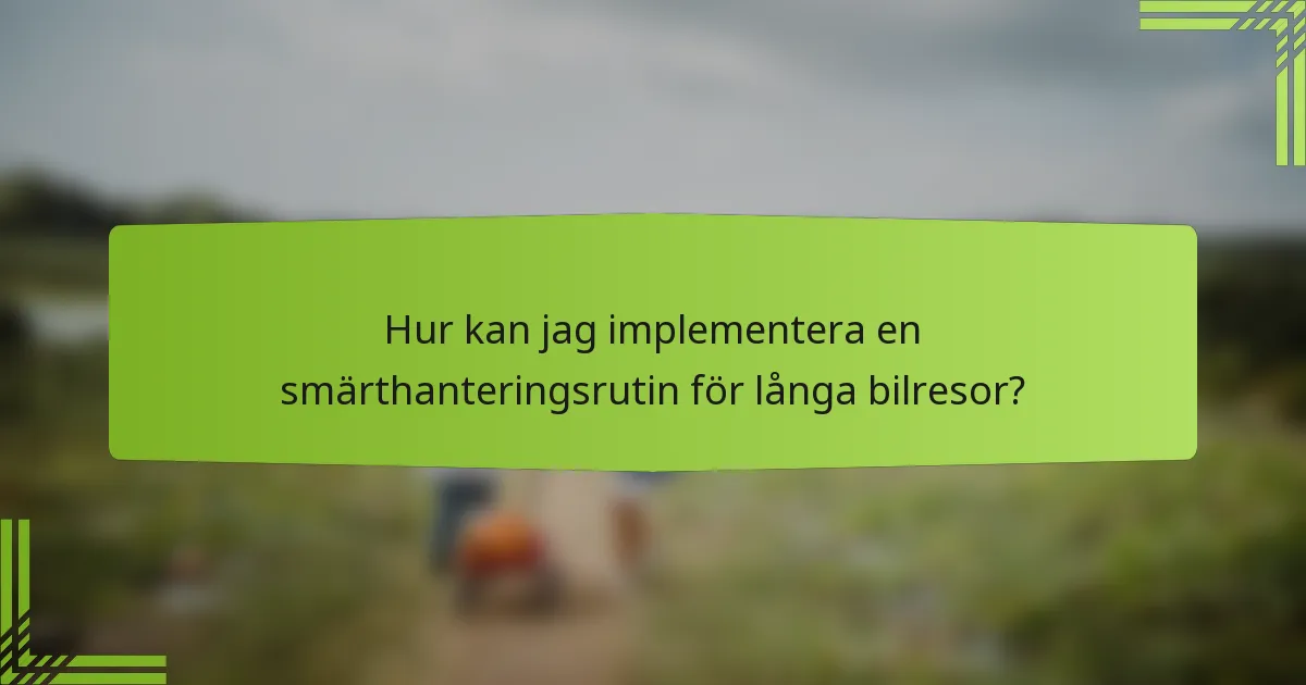 Hur kan jag implementera en smärthanteringsrutin för långa bilresor?