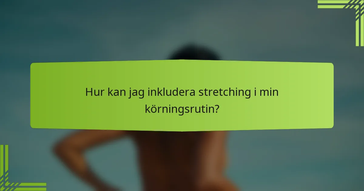 Hur kan jag inkludera stretching i min körningsrutin?