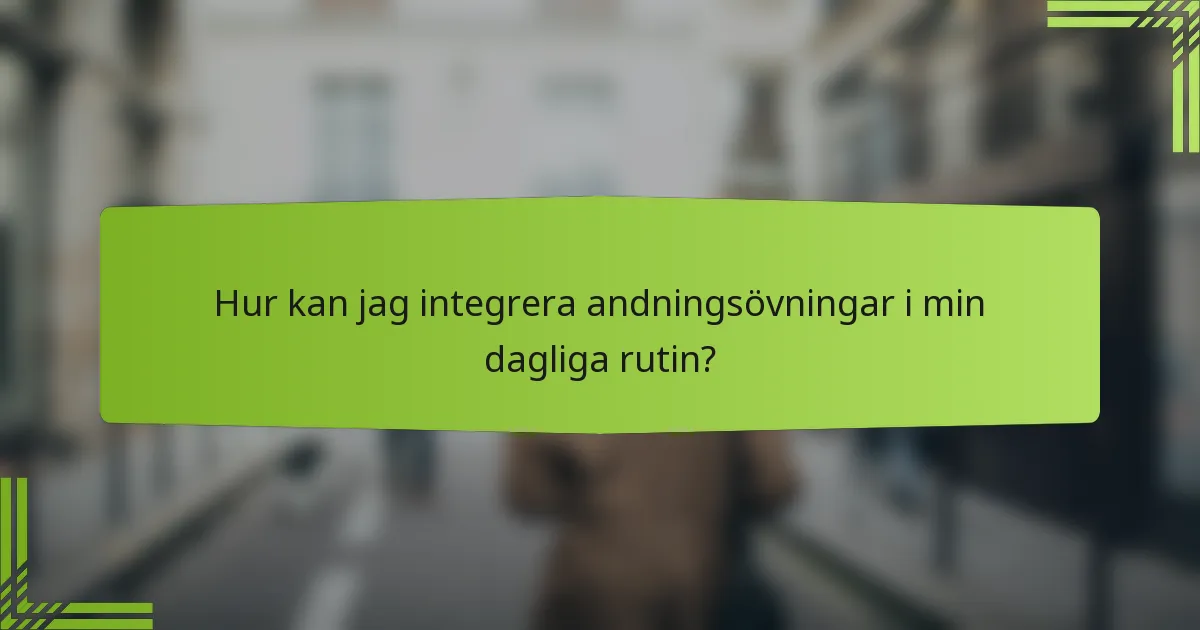 Hur kan jag integrera andningsövningar i min dagliga rutin?