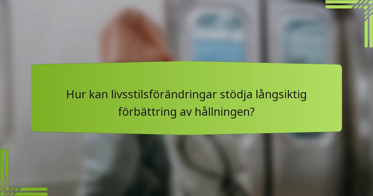 Hur kan livsstilsförändringar stödja långsiktig förbättring av hållningen?