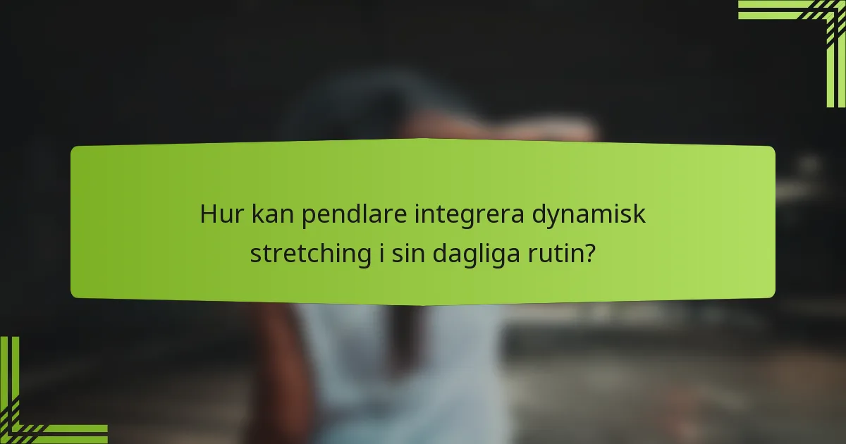 Hur kan pendlare integrera dynamisk stretching i sin dagliga rutin?