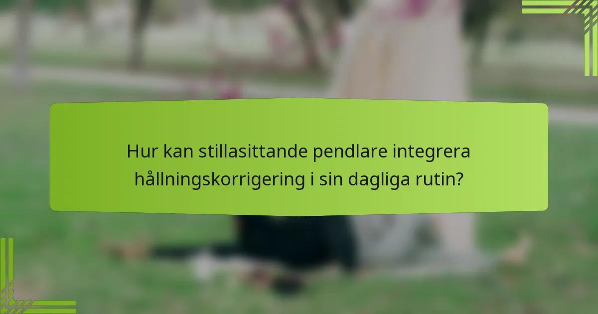 Hur kan stillasittande pendlare integrera hållningskorrigering i sin dagliga rutin?