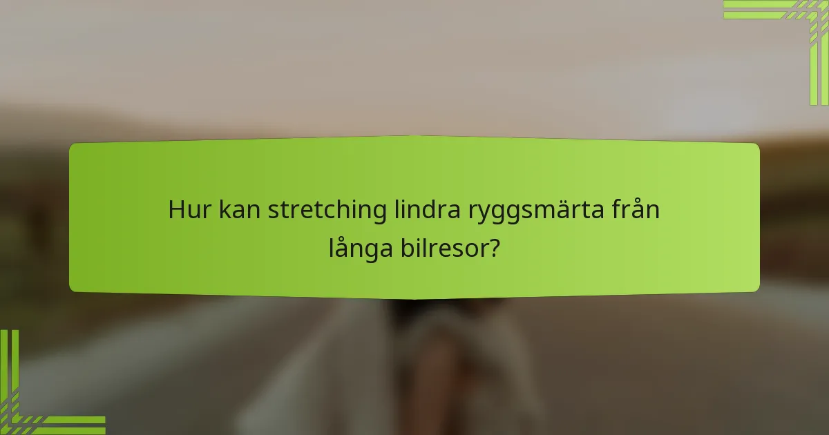 Hur kan stretching lindra ryggsmärta från långa bilresor?