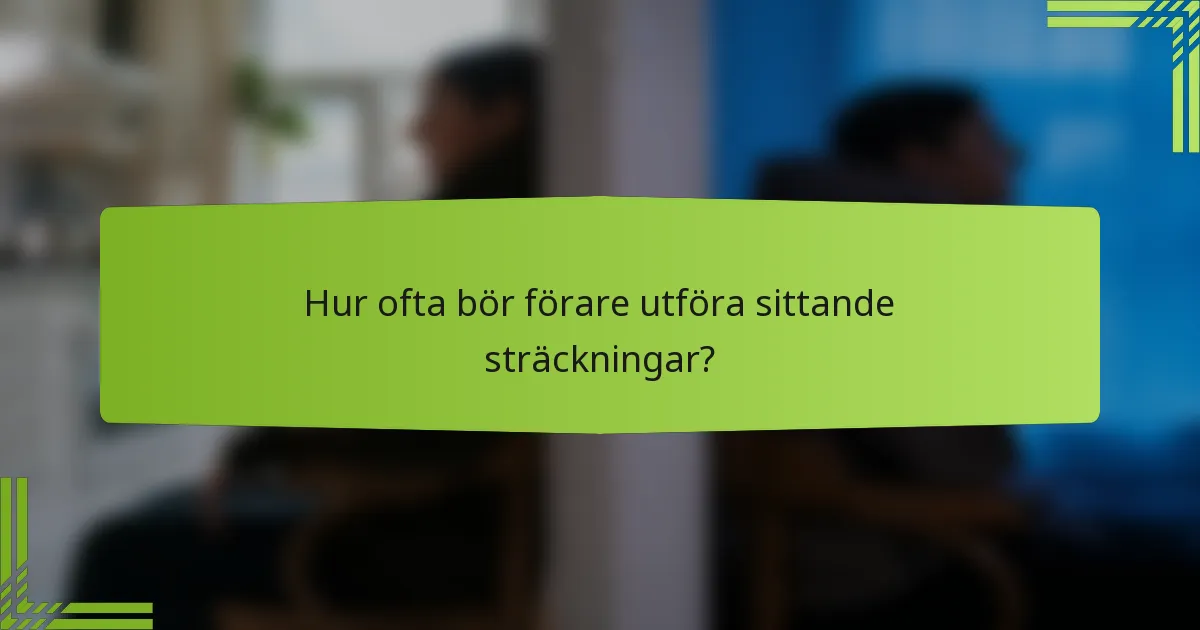 Hur ofta bör förare utföra sittande sträckningar?