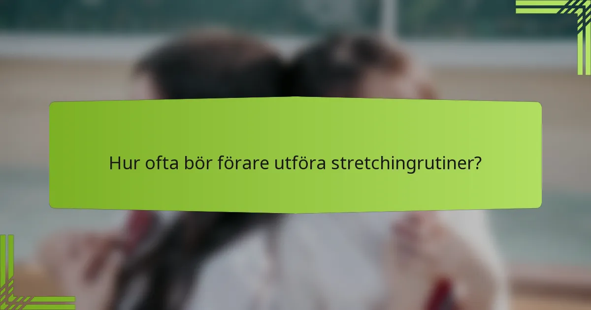 Hur ofta bör förare utföra stretchingrutiner?
