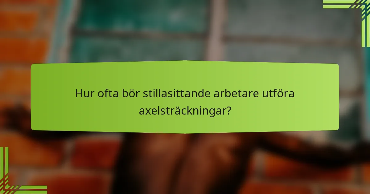 Hur ofta bör stillasittande arbetare utföra axelsträckningar?