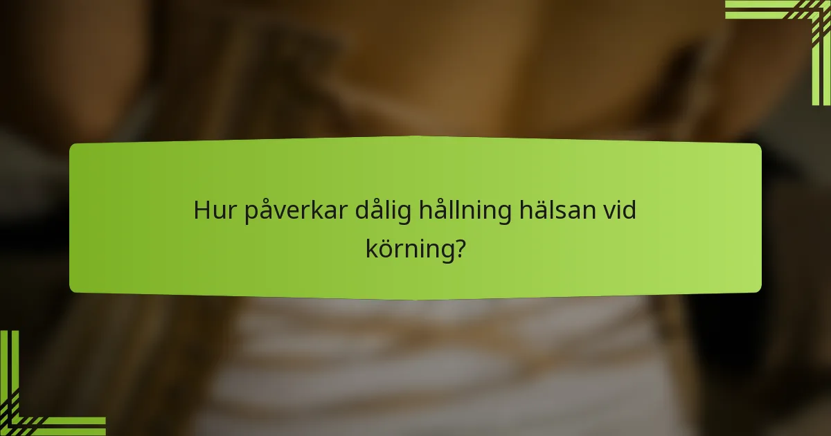 Hur påverkar dålig hållning hälsan vid körning?
