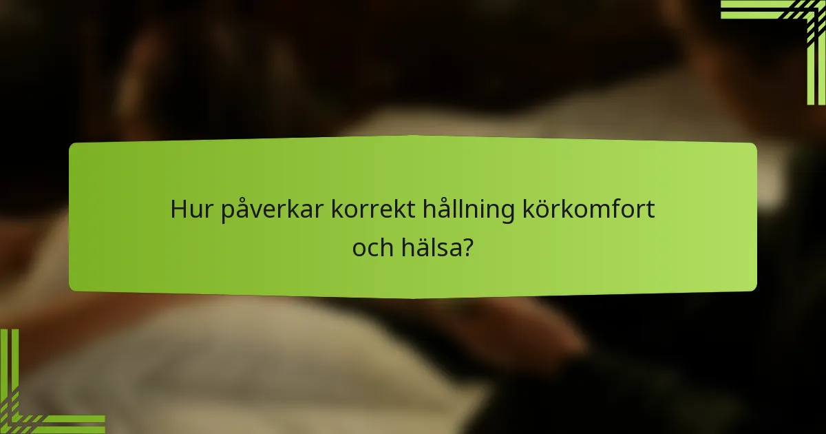 Hur påverkar korrekt hållning körkomfort och hälsa?