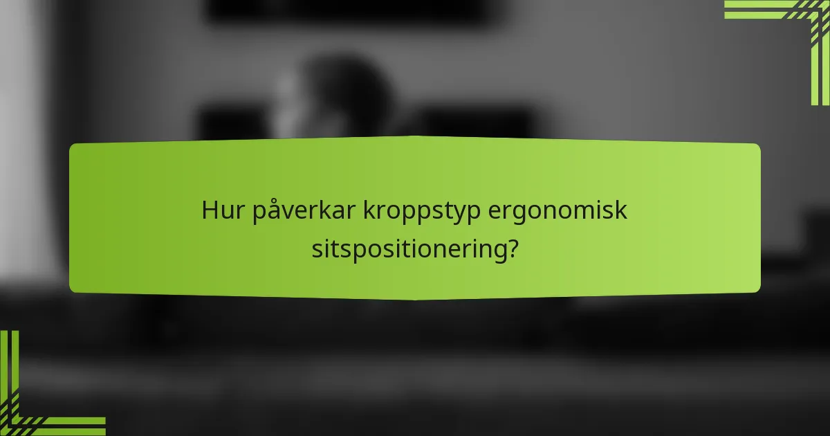 Hur påverkar kroppstyp ergonomisk sitspositionering?