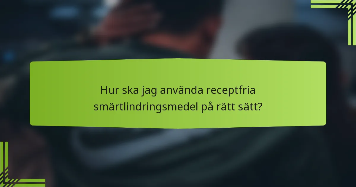 Hur ska jag använda receptfria smärtlindringsmedel på rätt sätt?