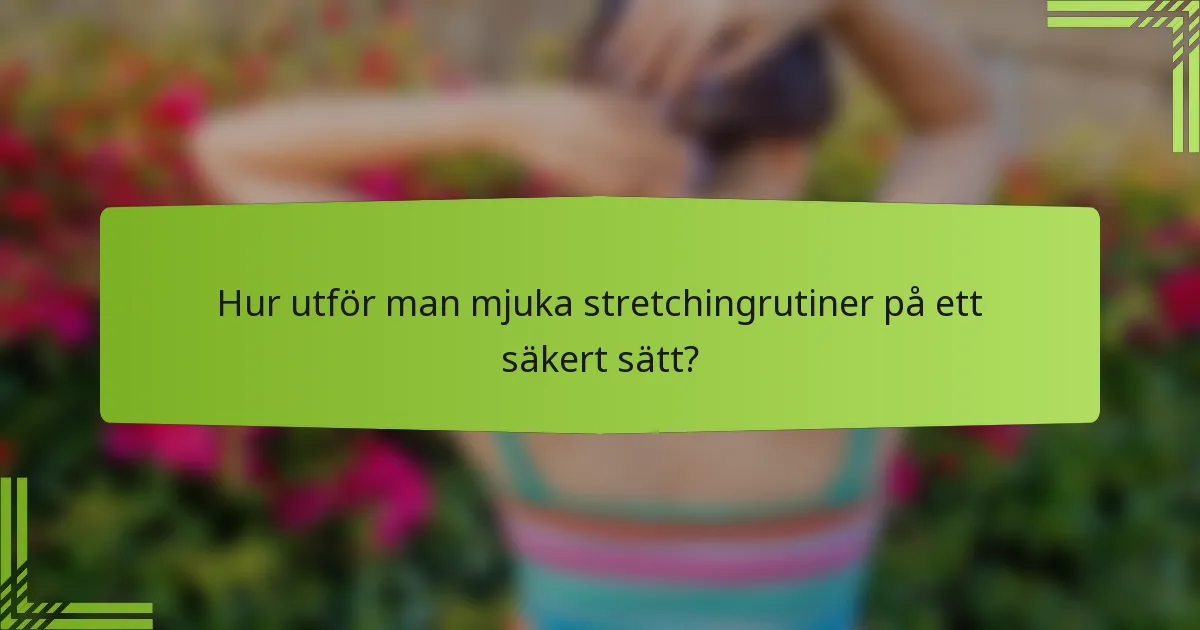 Hur utför man mjuka stretchingrutiner på ett säkert sätt?