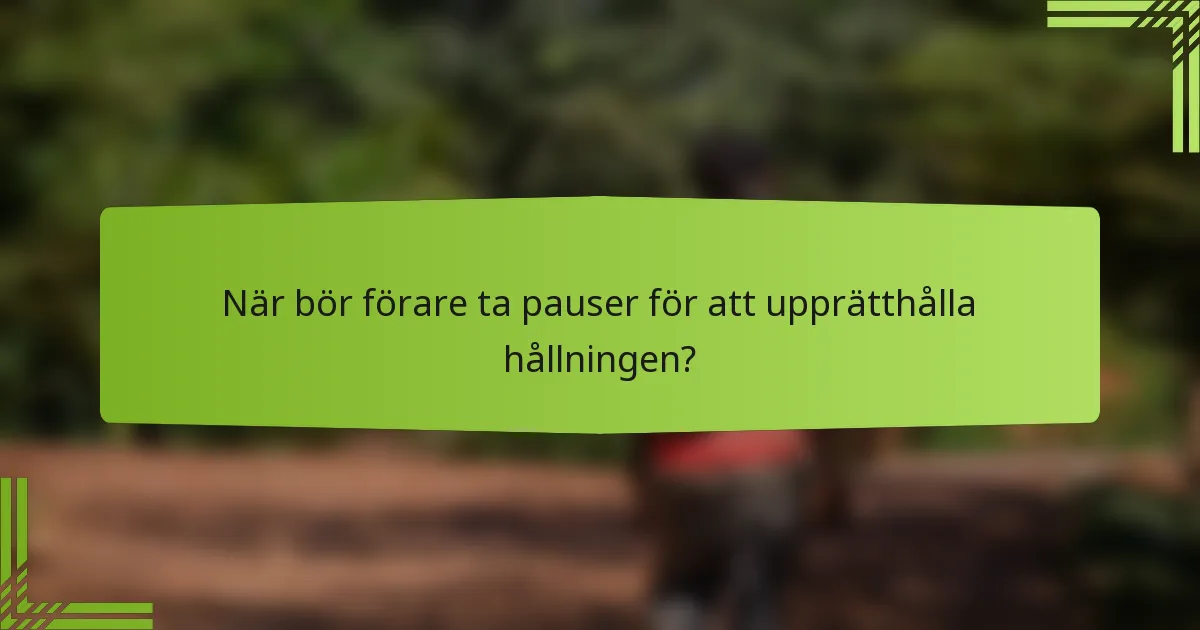När bör förare ta pauser för att upprätthålla hållningen?