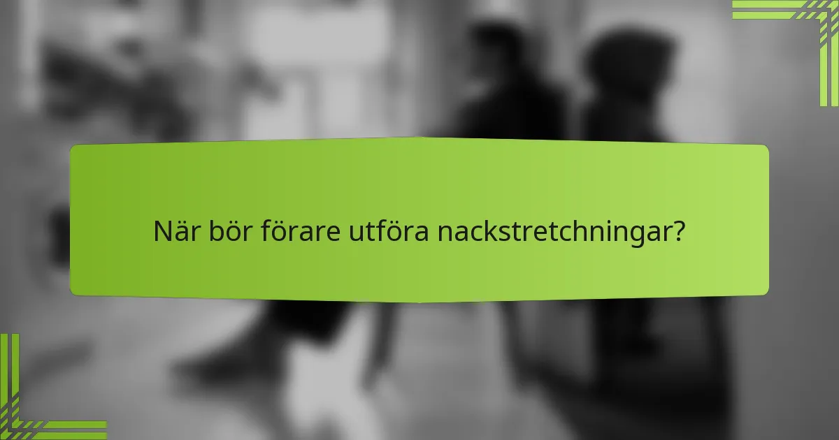 När bör förare utföra nackstretchningar?