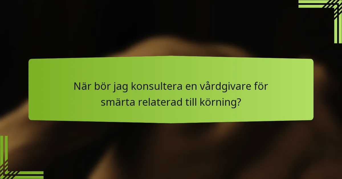 När bör jag konsultera en vårdgivare för smärta relaterad till körning?