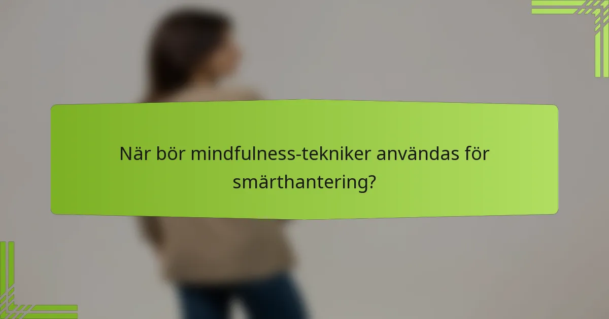 När bör mindfulness-tekniker användas för smärthantering?