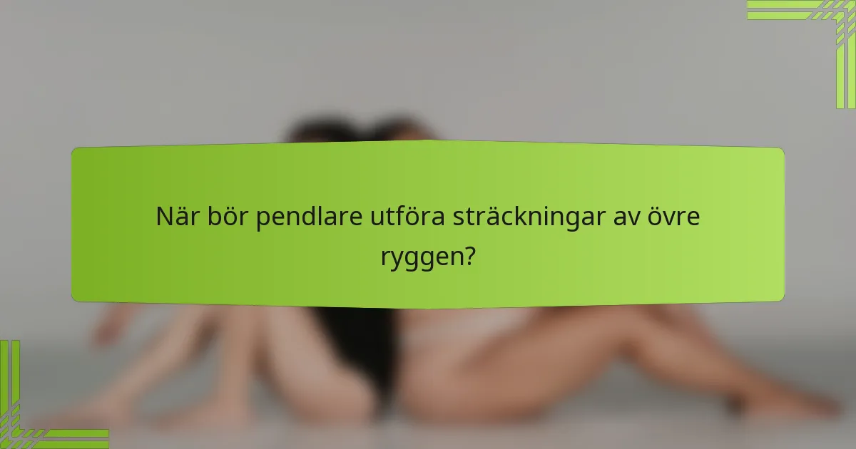 När bör pendlare utföra sträckningar av övre ryggen?