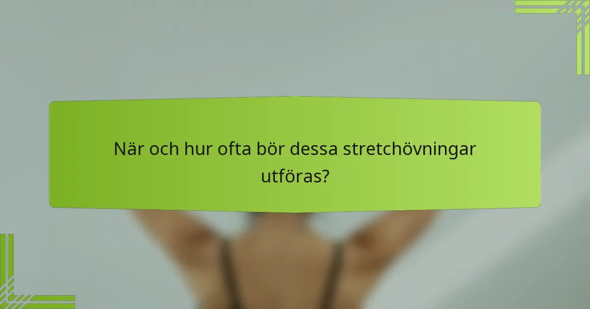 När och hur ofta bör dessa stretchövningar utföras?