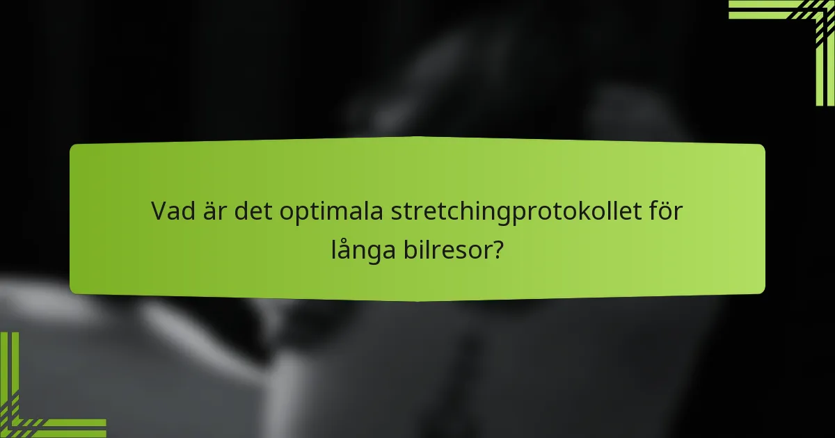 Vad är det optimala stretchingprotokollet för långa bilresor?