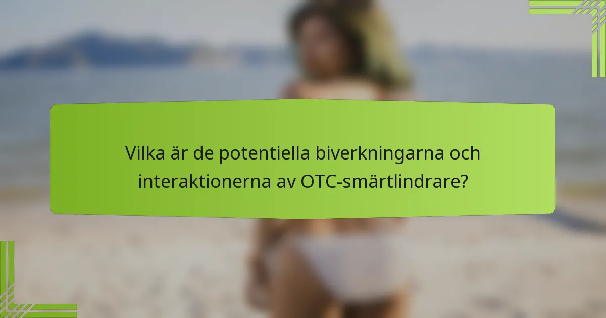 Vilka är de potentiella biverkningarna och interaktionerna av OTC-smärtlindrare?
