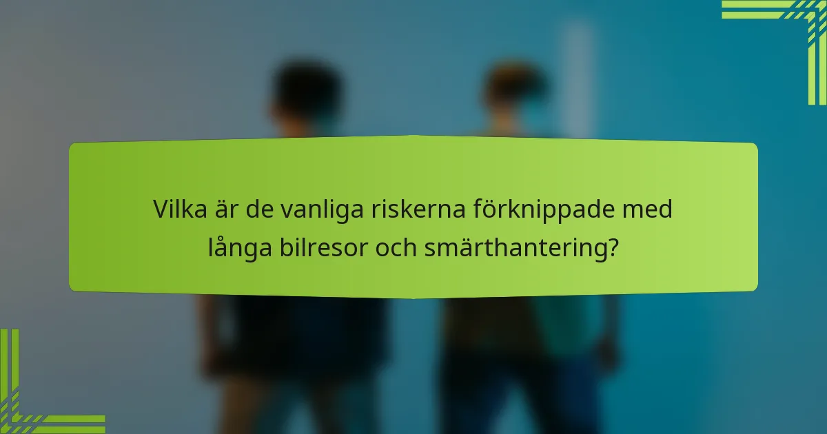 Vilka är de vanliga riskerna förknippade med långa bilresor och smärthantering?