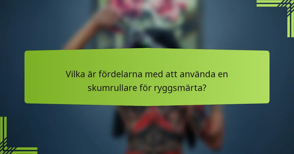 Vilka är fördelarna med att använda en skumrullare för ryggsmärta?