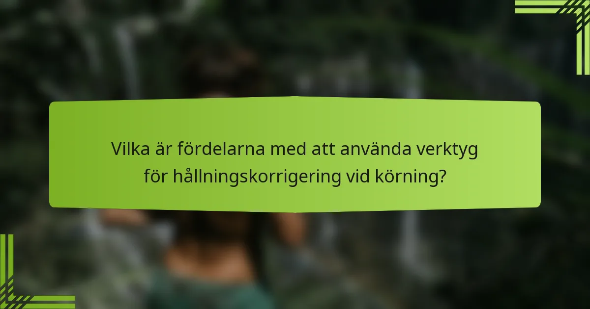 Vilka är fördelarna med att använda verktyg för hållningskorrigering vid körning?