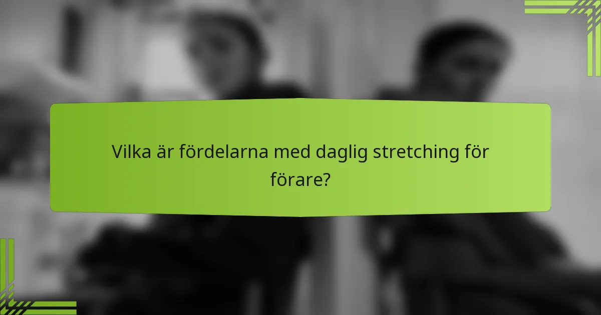Vilka är fördelarna med daglig stretching för förare?
