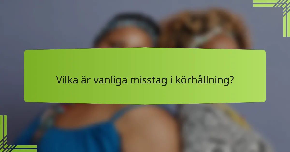 Vilka är vanliga misstag i körhållning?