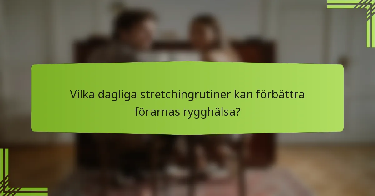Vilka dagliga stretchingrutiner kan förbättra förarnas rygghälsa?