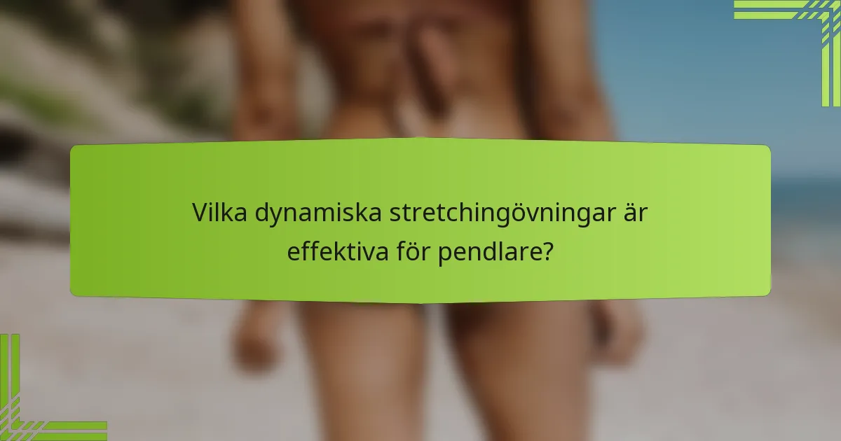 Vilka dynamiska stretchingövningar är effektiva för pendlare?