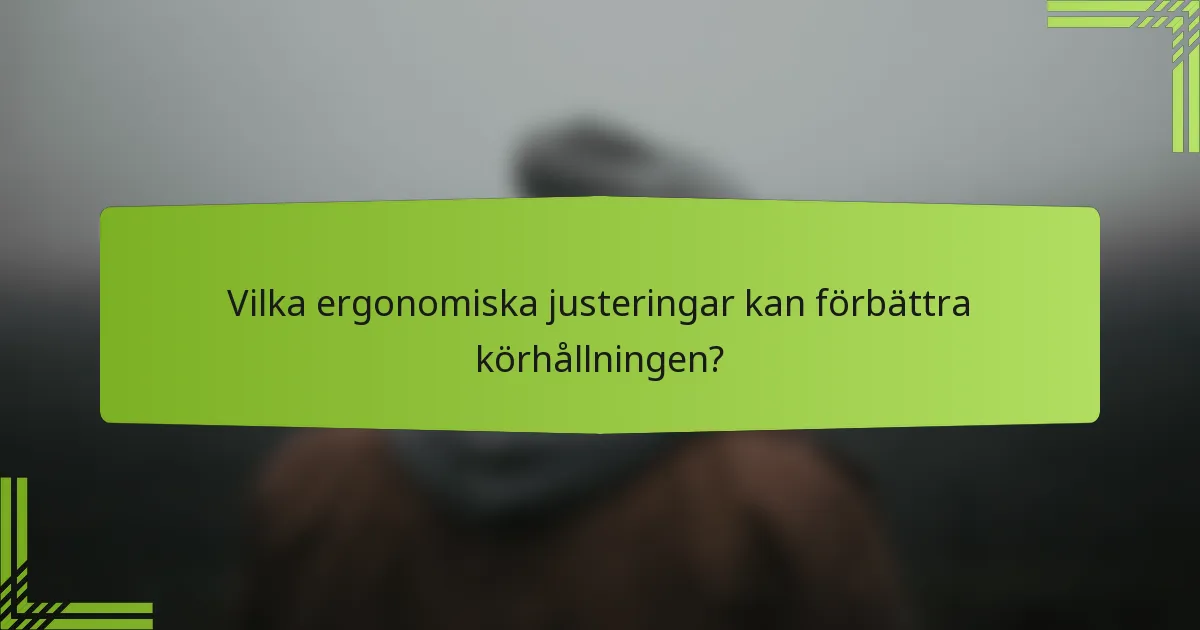 Vilka ergonomiska justeringar kan förbättra körhållningen?