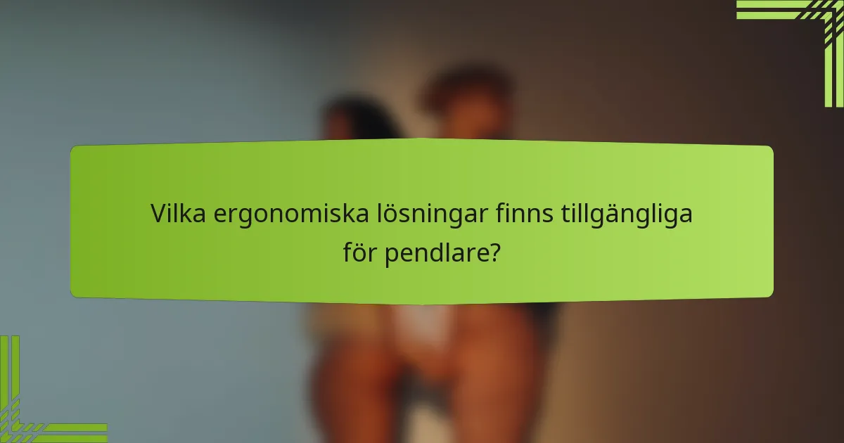 Vilka ergonomiska lösningar finns tillgängliga för pendlare?