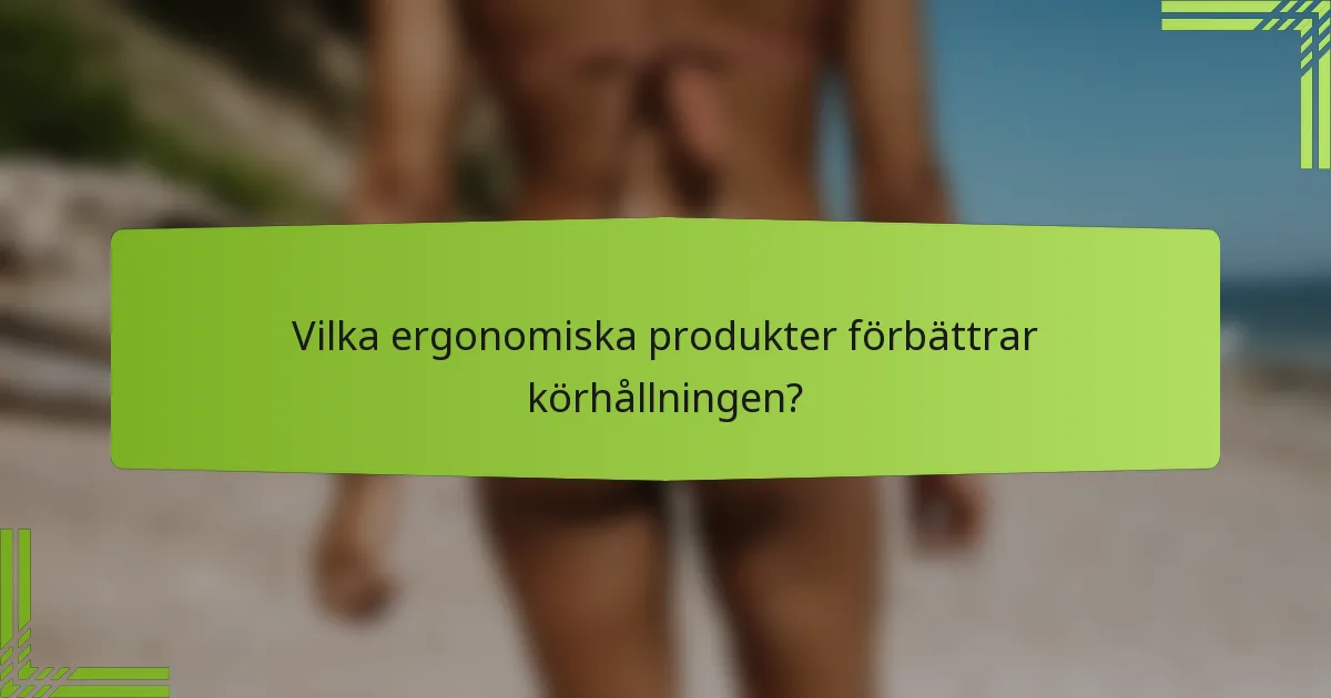 Vilka ergonomiska produkter förbättrar körhållningen?
