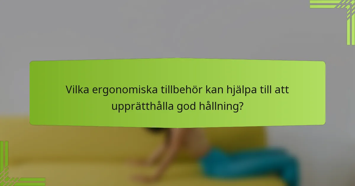 Vilka ergonomiska tillbehör kan hjälpa till att upprätthålla god hållning?