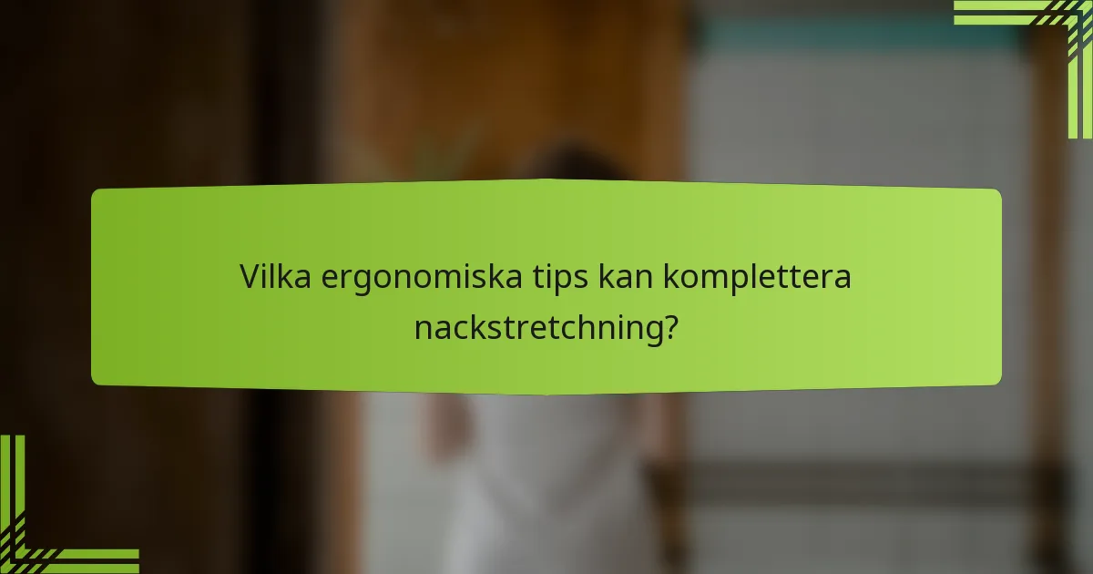 Vilka ergonomiska tips kan komplettera nackstretchning?