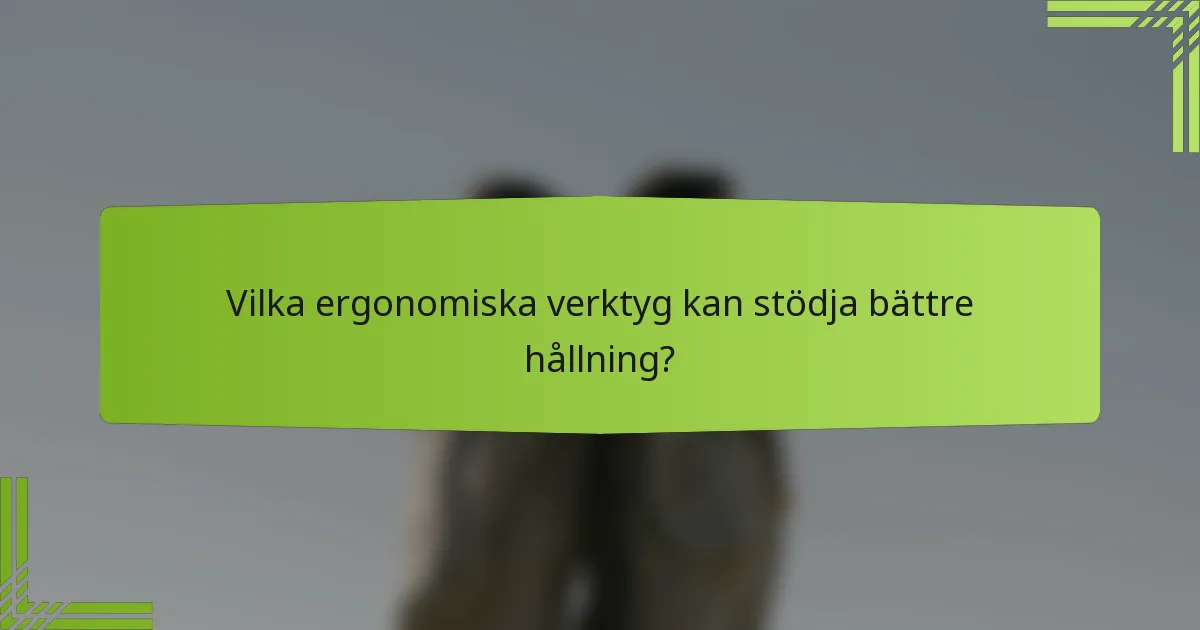 Vilka ergonomiska verktyg kan stödja bättre hållning?