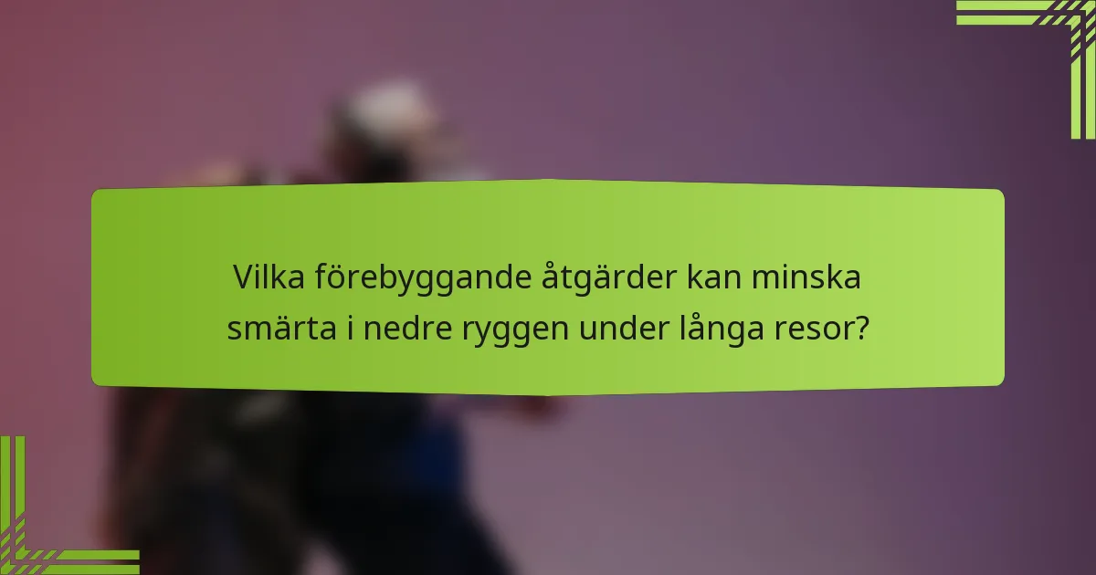 Vilka förebyggande åtgärder kan minska smärta i nedre ryggen under långa resor?