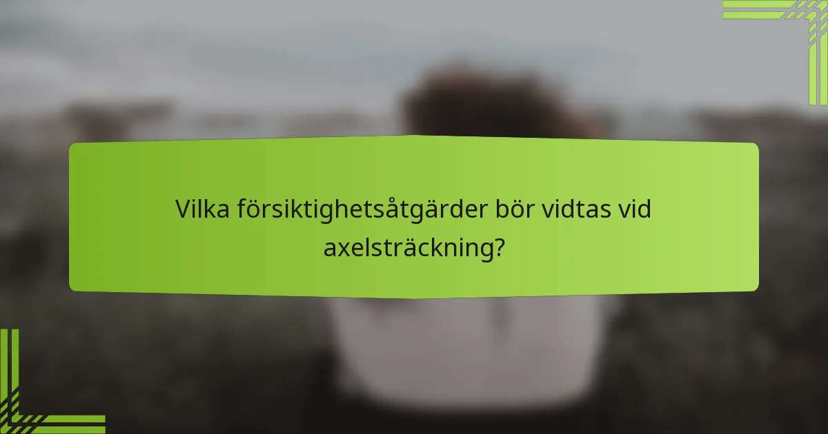 Vilka försiktighetsåtgärder bör vidtas vid axelsträckning?