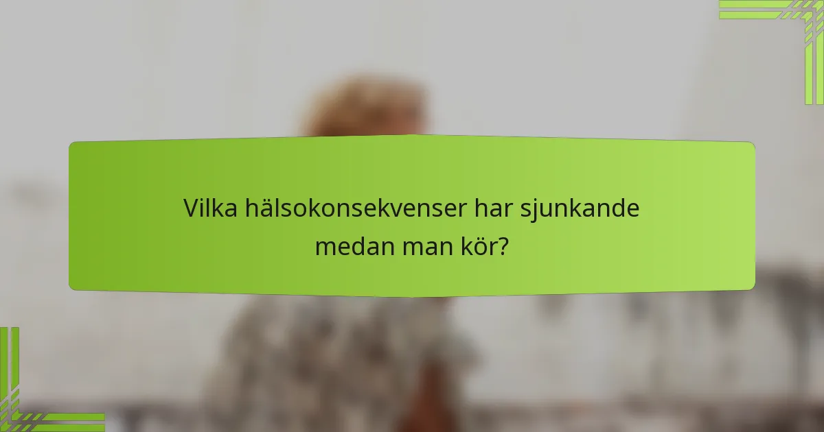 Vilka hälsokonsekvenser har sjunkande medan man kör?