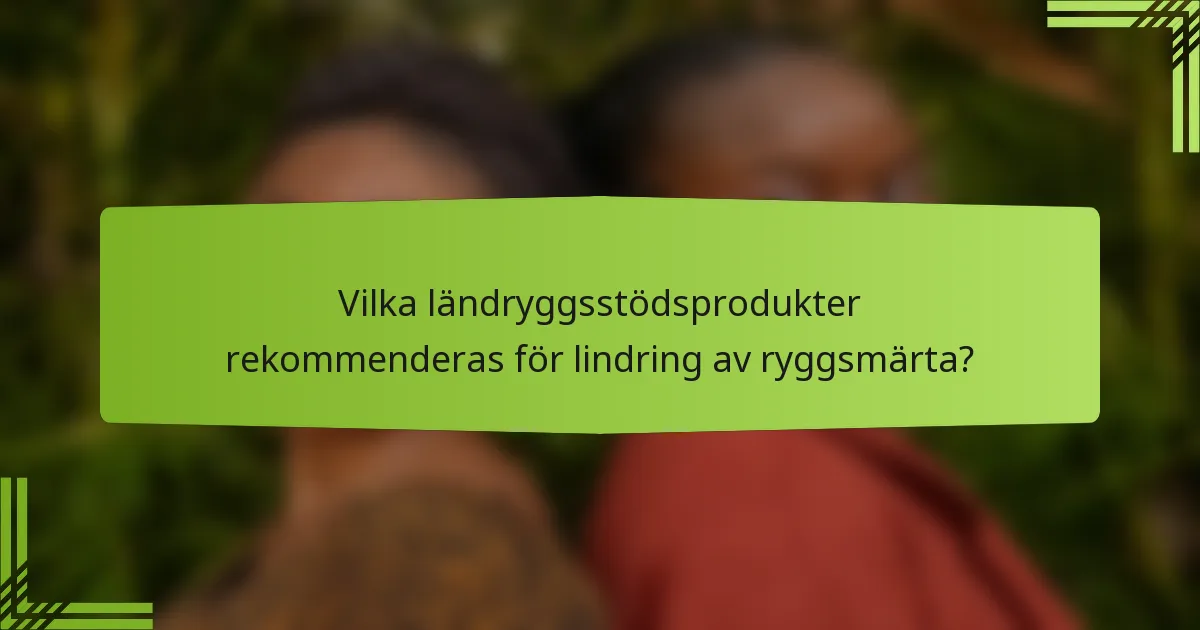Vilka ländryggsstödsprodukter rekommenderas för lindring av ryggsmärta?