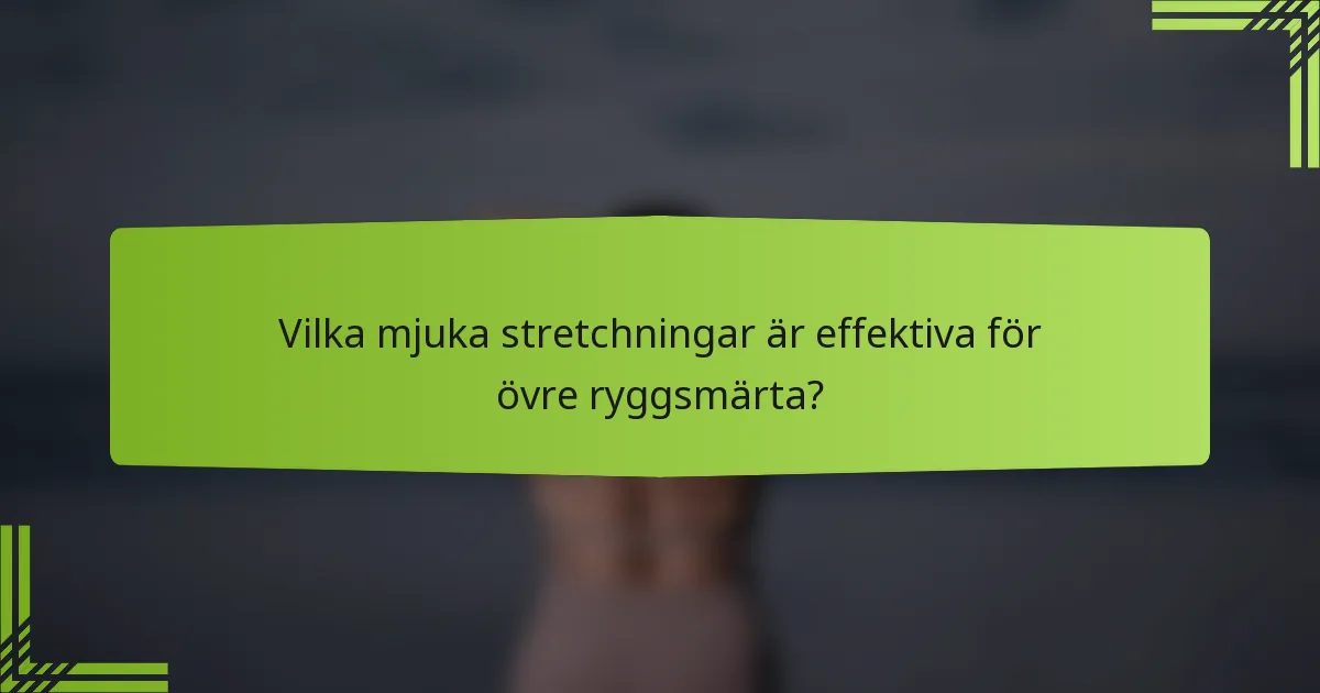Vilka mjuka stretchningar är effektiva för övre ryggsmärta?
