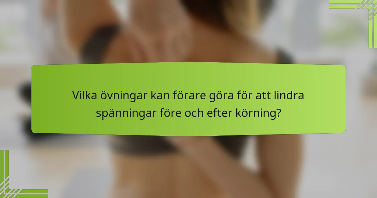 Vilka övningar kan förare göra för att lindra spänningar före och efter körning?