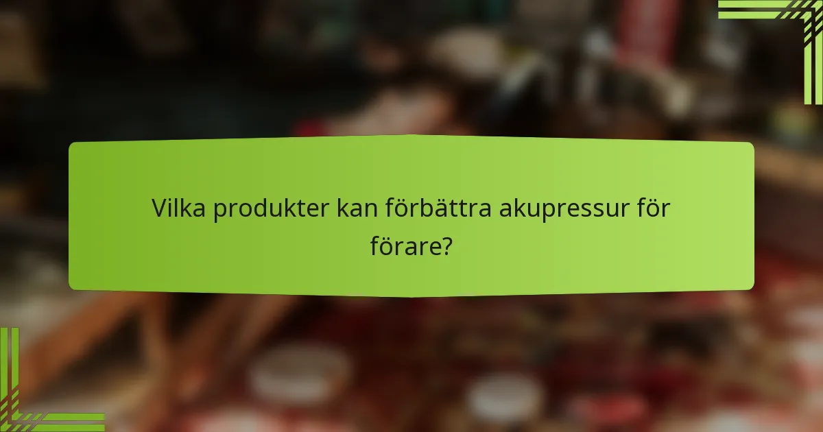 Vilka produkter kan förbättra akupressur för förare?