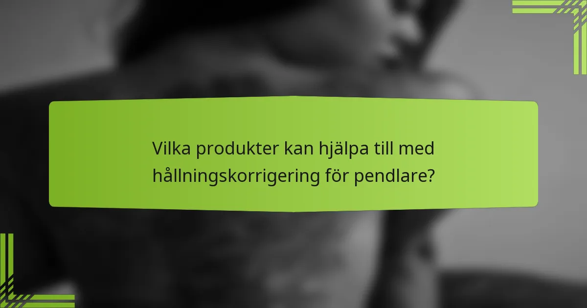 Vilka produkter kan hjälpa till med hållningskorrigering för pendlare?