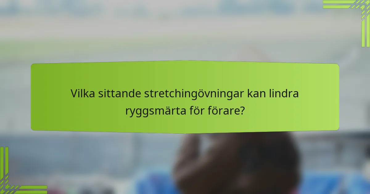 Vilka sittande stretchingövningar kan lindra ryggsmärta för förare?