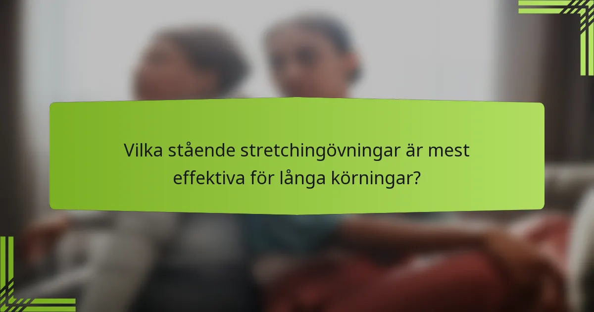 Vilka stående stretchingövningar är mest effektiva för långa körningar?